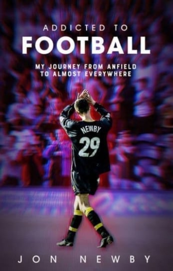 Addicted to Football: A Journey from Anfield to Almost Everywhere. Jon Newby