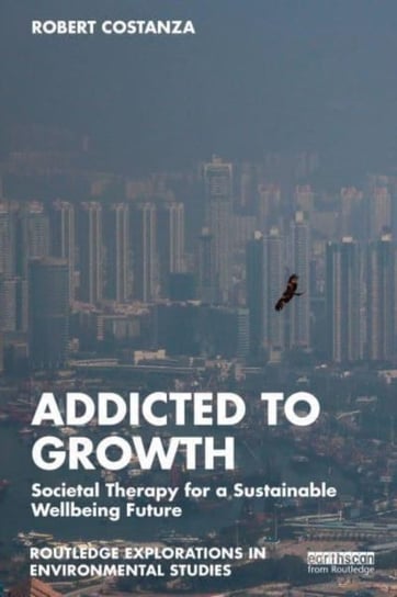 Addicted to Growth: Societal Therapy for a Sustainable Wellbeing Future Robert Costanza