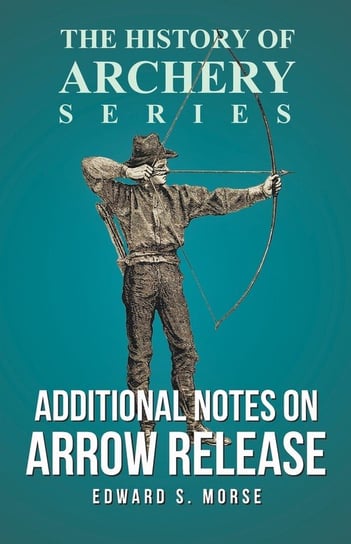 Additional Notes on Arrow Release (History of Archery Series) Morse Edward S.