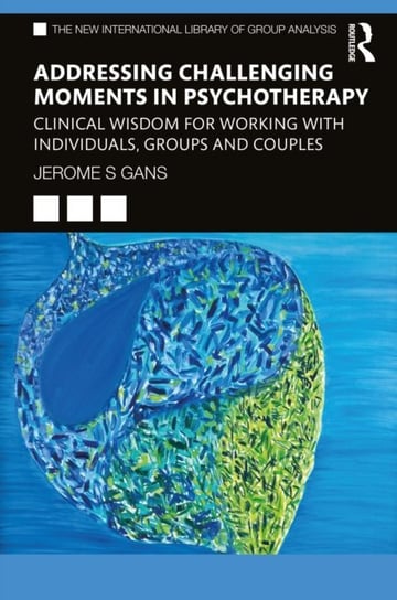 Addressing Challenging Moments in Psychotherapy: Clinical Wisdom for Working with Individuals, Groups and Couples Jerome S. Gans