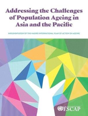 Addressing the Challenges of Population Ageing in Asia and the Pacific: Implementation of the Madrid International Plan of Action on Ageing United Nations Pubn