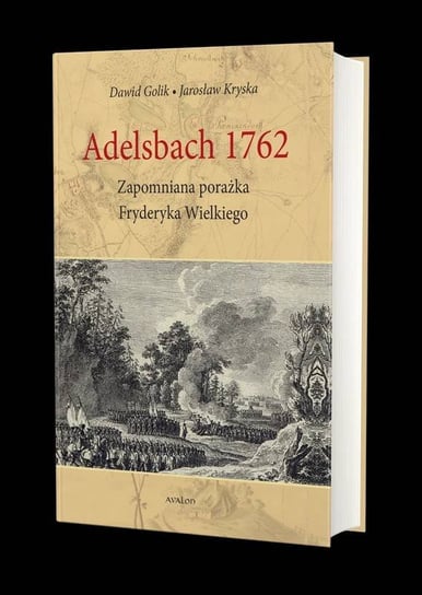 Adelsbach 1762. Zapomniana porażka Fryderyka Wielkiego Golik Dawid, Jarosław Kryska