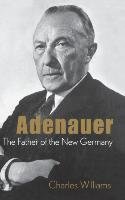 Adenauer: The Father of the New Germany Williams Charles