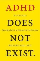 ADHD Does Not Exist: The Truth about Attention Deficit and Hyperactivity Disorder Saul Richard