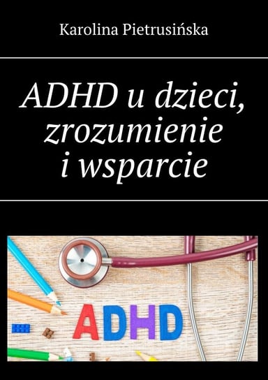ADHD u dzieci, zrozumienie i wsparcie Karolina Pietrusińska