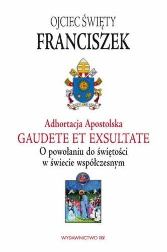 Adhortacja Apostolska Gaudete et exultate. O powołaniu do świętości w świecie współczesnym Papież Franciszek