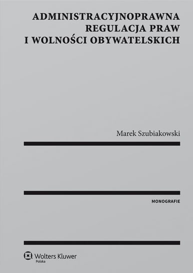 Administracyjnoprawna regulacja praw i wolności obywatelskich Szubiakowski Marek