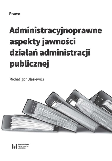 Administracyjnoprawne aspekty jawności działań administracji publicznej Ulasiewicz Michał Igor