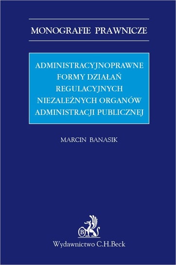 Administracyjnoprawne formy działań regulacyjnych niezależnych organów administracji publicznej - ebook PDF Banasik Marcin