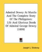 Admiral Dewey at Manila and the Complete Story of the Philippines: Life and Glorious Deeds of Admiral George Dewey (1899) Stickney Joseph L.