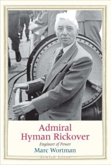 Admiral Hyman Rickover: Engineer of Power Wortman Marc