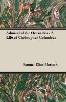 Admiral of the Ocean Sea - A Life of Christopher Columbus Morison Samuel Eliot