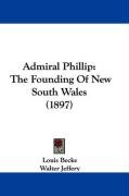 Admiral Phillip: The Founding of New South Wales (1897) Becke Louis, Jeffery Walter