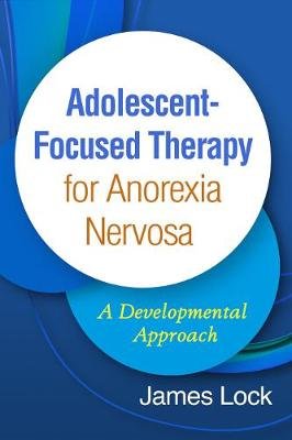 Adolescent-Focused Therapy for Anorexia Nervosa: A Developmental Approach Lock James