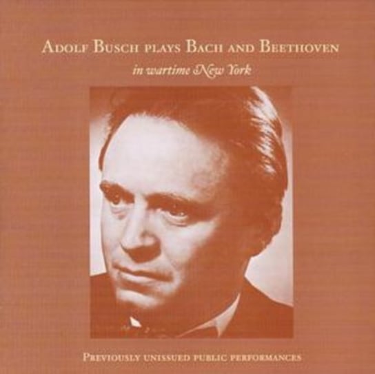 Adolf Busch Plays Bach and Beethoven in wartime New York Busch Adolf, New York Philharmonic, WOR Radio Orchestra