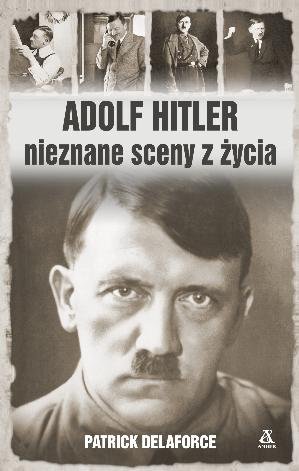 Adolf Hitler. Nieznane sceny z życia Delaforce Patrick