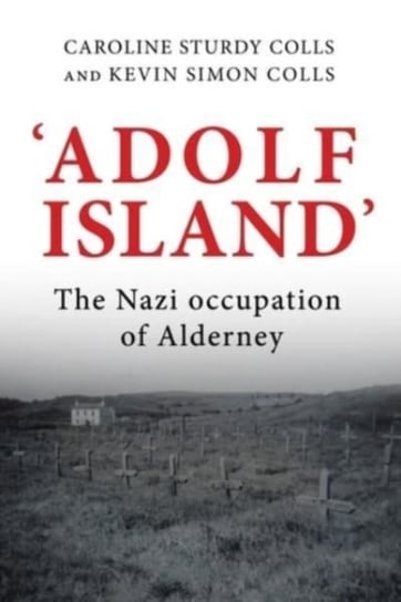 Adolf Island: The Nazi Occupation of Alderney Opracowanie zbiorowe