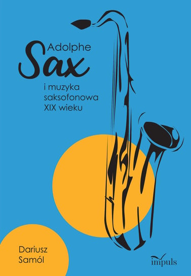 Adolphe Sax i muzyka saksofonowa XIX wieku Samól Dariusz