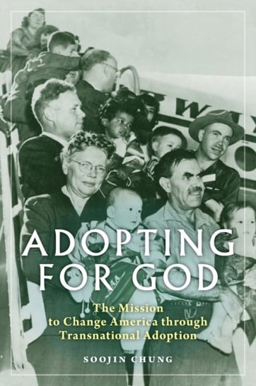 Adopting for God: The Mission to Change America through Transnational Adoption Soojin Chung