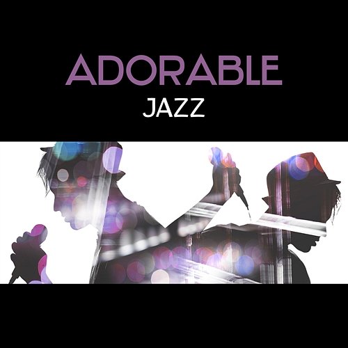 Adorable Jazz – Perfect Mood for Evening with Love and Friends, Dinner with Candlelight, Positive Climate for Party Smooth Jazz Lounge School