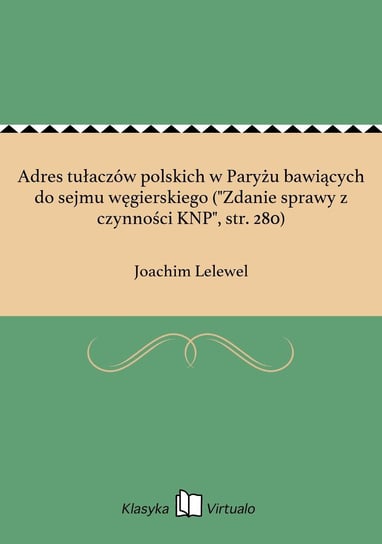 Adres tułaczów polskich w Paryżu bawiących do sejmu węgierskiego ("Zdanie sprawy z czynności KNP", str. 280) Lelewel Joachim