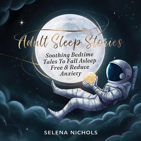 Adult Sleep Stories. Soothing Bedtime Tales to Fall Asleep Free & Reduce Anxiety - audiobook Selena Nichols