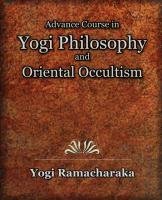 Advance Course in Yogi Philosophy and Oriental Occultism Ramacharaka Yogi