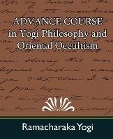 Advance Course in Yogi Philosophy and Oriental Occultism Ramacharaka Yogi