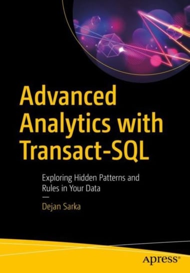 Advanced Analytics with Transact-SQL: Exploring Hidden Patterns and Rules in Your Data Dejan Sarka