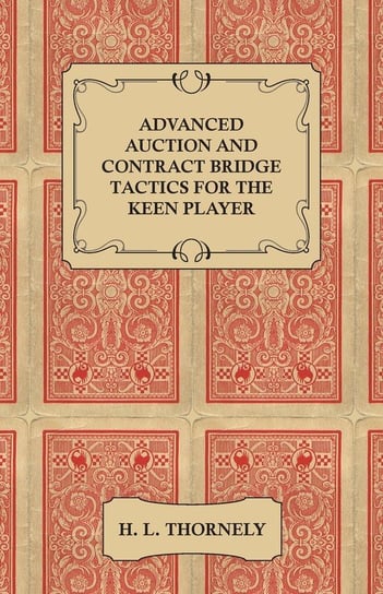 Advanced Auction and Contract Bridge Tactics for the Keen Player Thornely H. L.