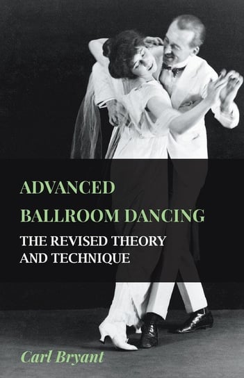 Advanced Ballroom Dancing - The Revised Theory and Technique Bryant Carl