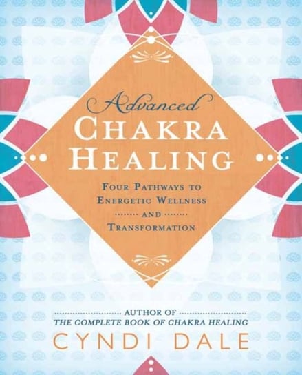 Advanced Chakra Healing: Four Pathways to Energetic Wellness and Transformation Dale Cyndi