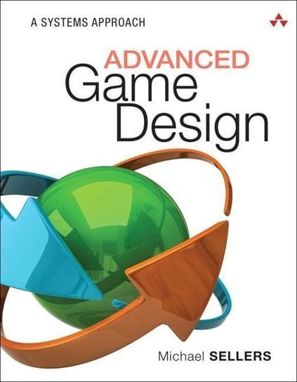 Advanced Game Design. A Systems Approach Michael Sellers