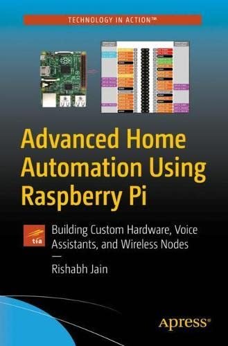 Advanced Home Automation Using Raspberry Pi: Building Custom Hardware, Voice Assistants, and Wireles Rishabh Jain