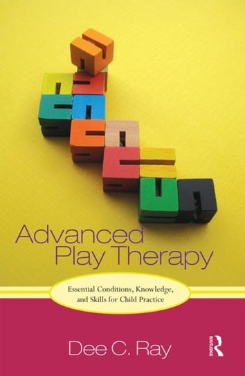 Advanced Play Therapy: Essential Conditions, Knowledge, and Skills for Child Practice Opracowanie zbiorowe