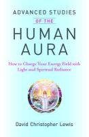 Advanced Studies of the Human Aura: How to Charge Your Energy Field with Light and Spiritual Radiance Lewis David Christopher