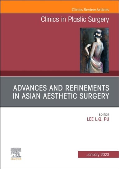 Advances and Refinements in Asian Aesthetic Surgery, An Issue of Clinics in Plastic Surgery Opracowanie zbiorowe