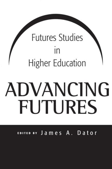 Advancing Futures: Futures Studies in Higher Education James A. Dator