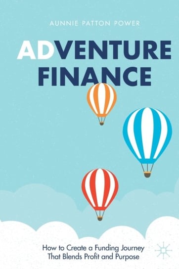 Adventure Finance: How To Create A Funding Journey That Blends Profit And Purpose Aunnie Patton Power