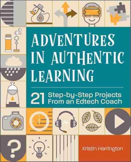 Adventures in Authentic Learning: 18 Step-by-Step Projects From an Edtech Coach Kristin Harrington