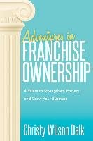 Adventures in Franchise Ownership: 4 Pillars to Strengthen, Protect and Grow Your Business Delk Christy Wilson