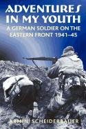 Adventures in My Youth: A German Soldier on the Eastern Front 1941-45 Scheiderbauer Armin