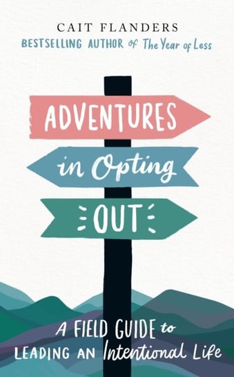Adventures in Opting Out: A Field Guide to Leading an Intentional Life Flanders Cait
