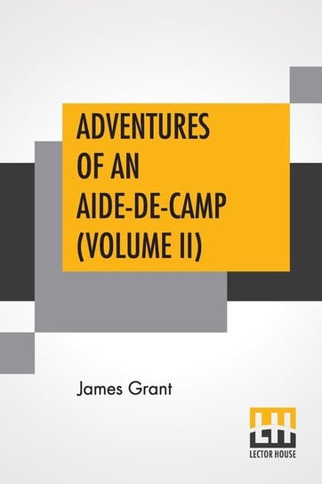 Adventures Of An Aide-De-Camp (Volume II) Grant James