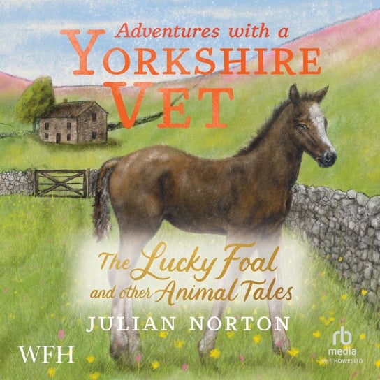 Adventures with a Yorkshire Vet. The Lucky Foal and Other Animal Tales Julian Norton