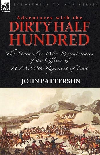 Adventures with the "Dirty Half Hundred"-the Peninsular War Reminiscences of an Officer of H. M. 50th Regiment of Foot Patterson John