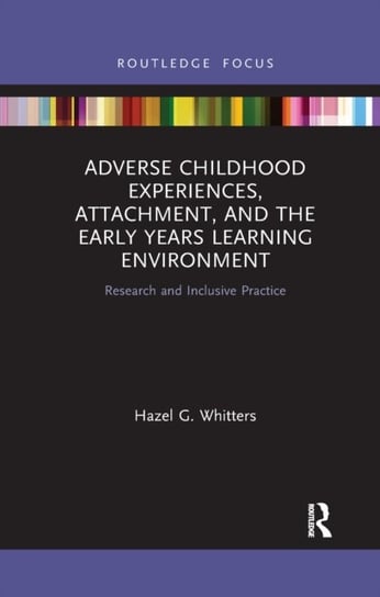 Adverse Childhood Experiences, Attachment, and the Early Years Learning Environment: Research and Inclusive Practice Hazel G. Whitters
