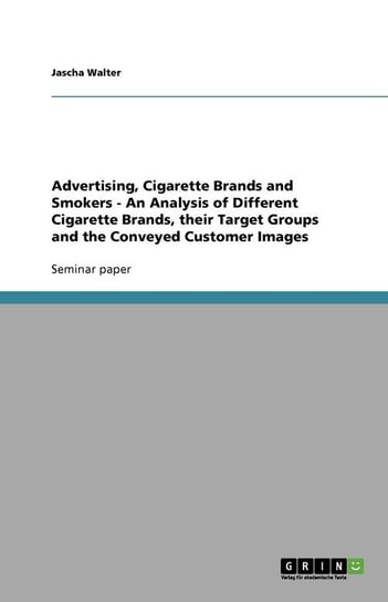 Advertising, Cigarette Brands and Smokers - An Analysis of Different Cigarette Brands, their Target Groups and the Conveyed Customer Images Walter Jascha