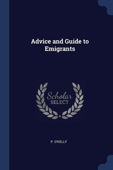 Advice and Guide to Emigrants O'kelly P.