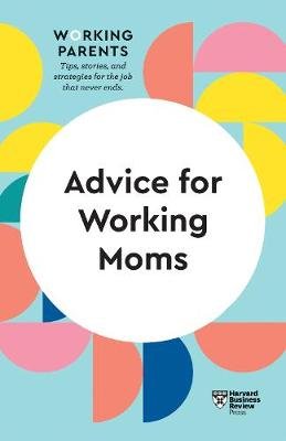 Advice for Working Moms (HBR Working Parents Series) Harvard Business Review